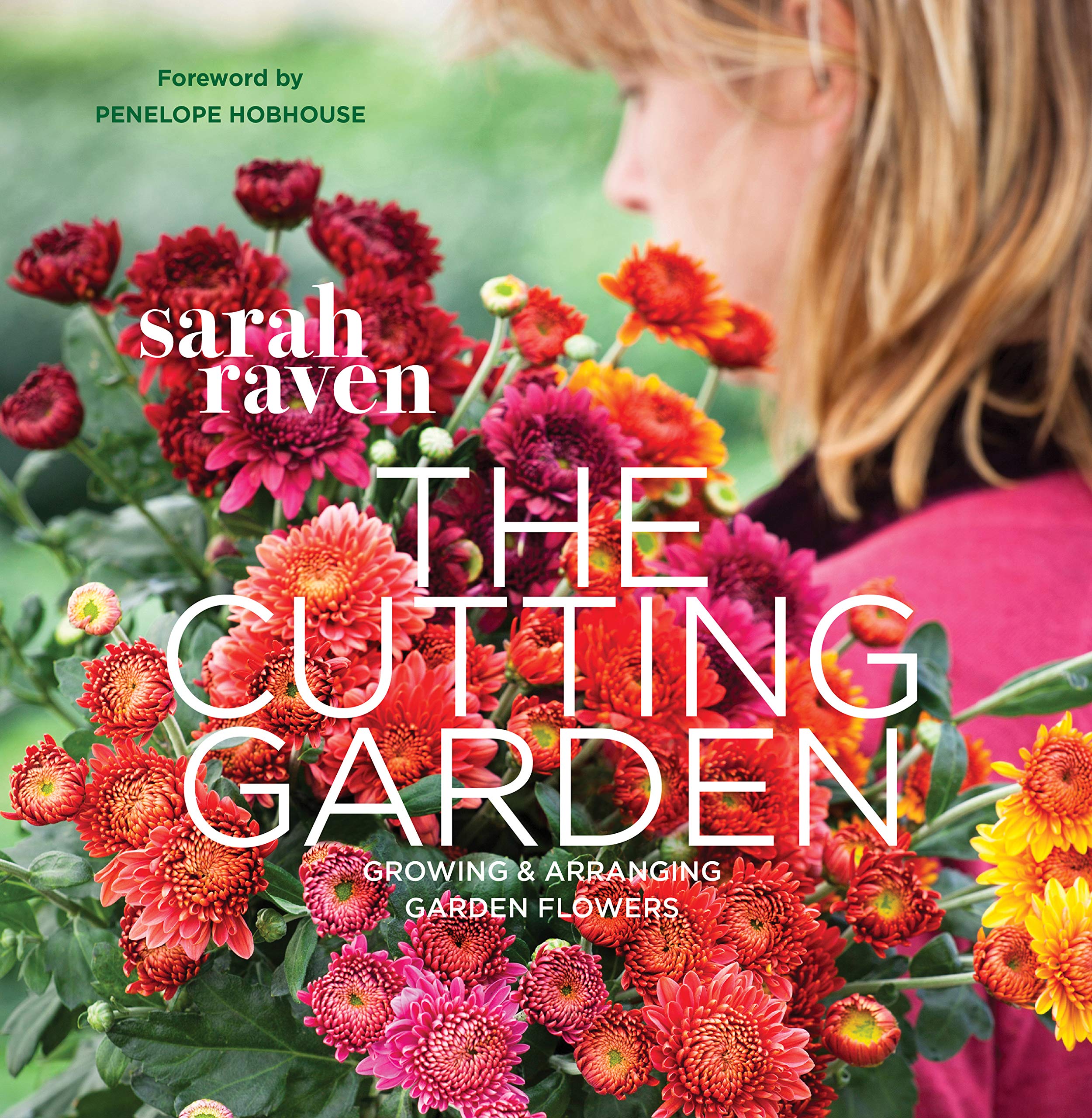 The Cutting Garden: Grow and Arrange Fresh Garden Flowers for Home Decor, Weddings & Floral Arrangements