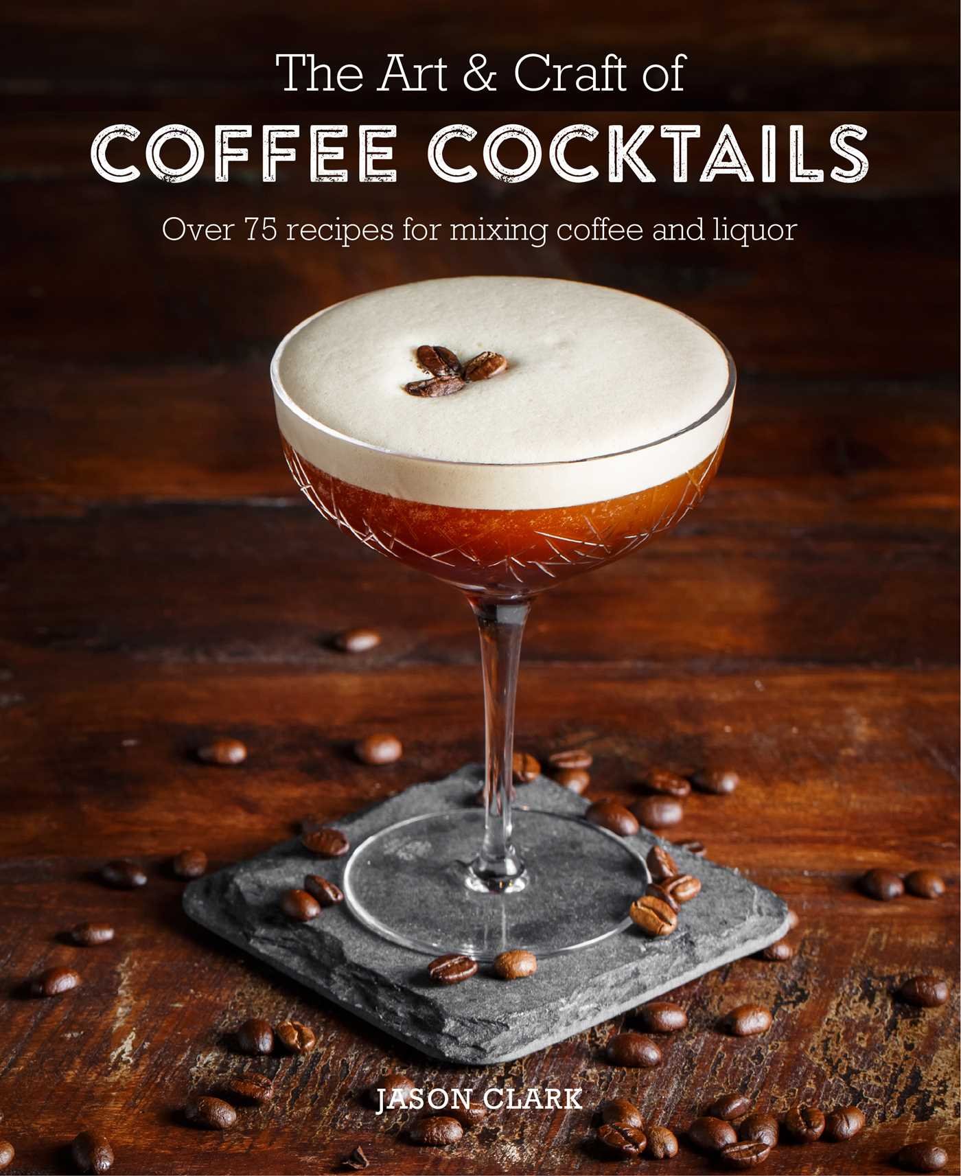 The Art & Craft of Coffee Cocktails: 80+ Recipes for Mixing Coffee & Liquor - Perfect for Home Bartenders & Coffee Lovers