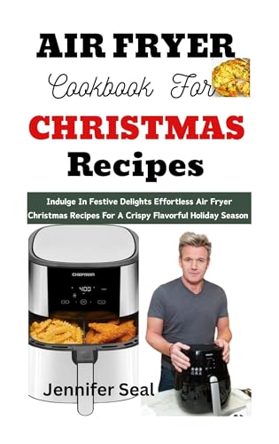 Best Air Fryer Cookbook for Christmas Recipes: Easy & Delicious Holiday Meals - Perfect for Family Dinners & Festive Gatherings