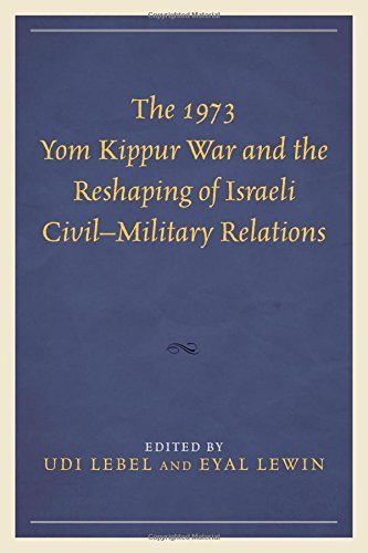The 1973 Yom Kippur War: How It Reshaped Israeli Civil-Military Relations | Lexington Books | Historical Military Analysis for Researchers & Middle East Scholars