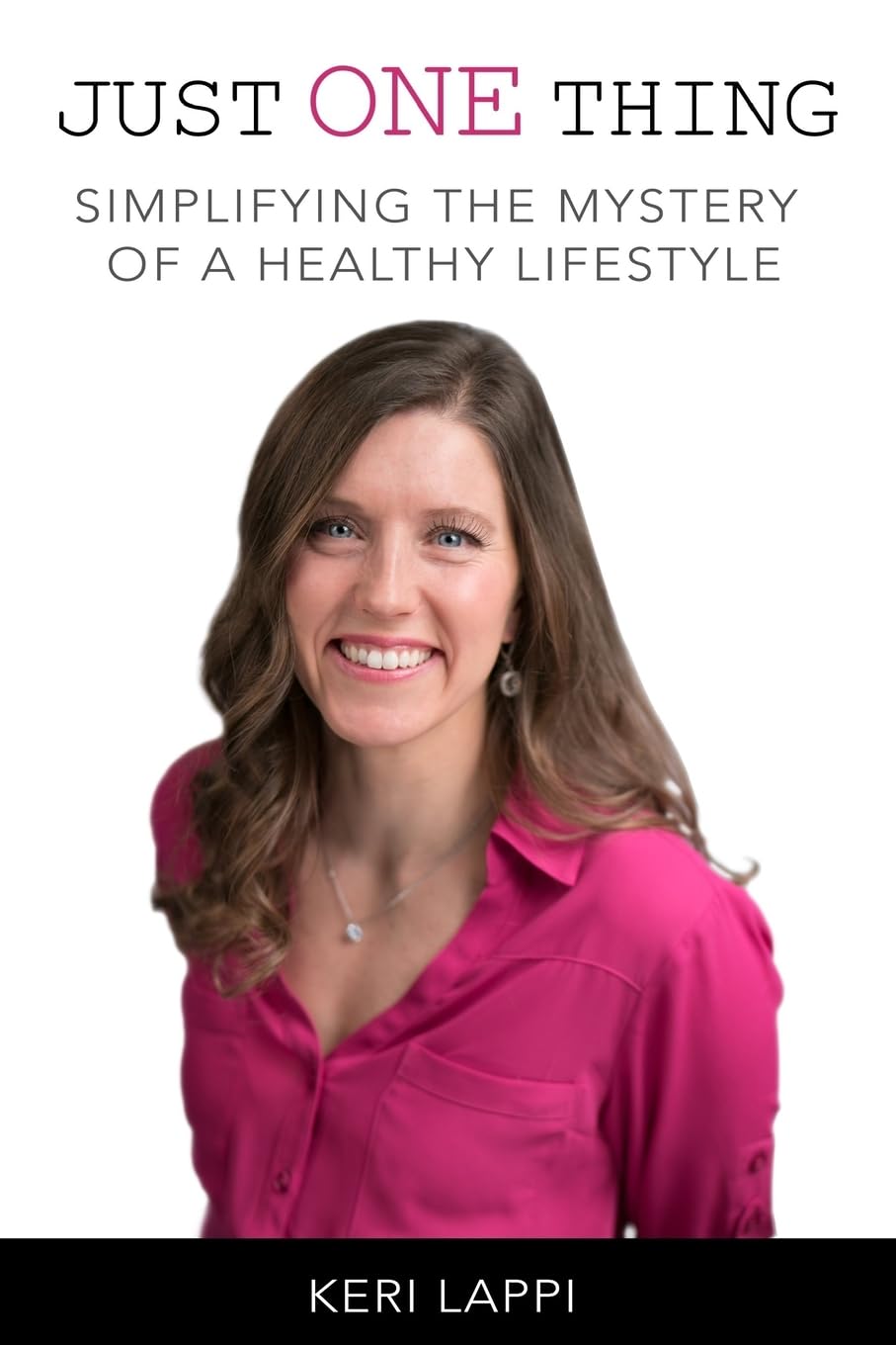 Just One Thing: Simplify the Mystery of a Healthy Lifestyle - Tips for Daily Wellness & Self-Care Routines