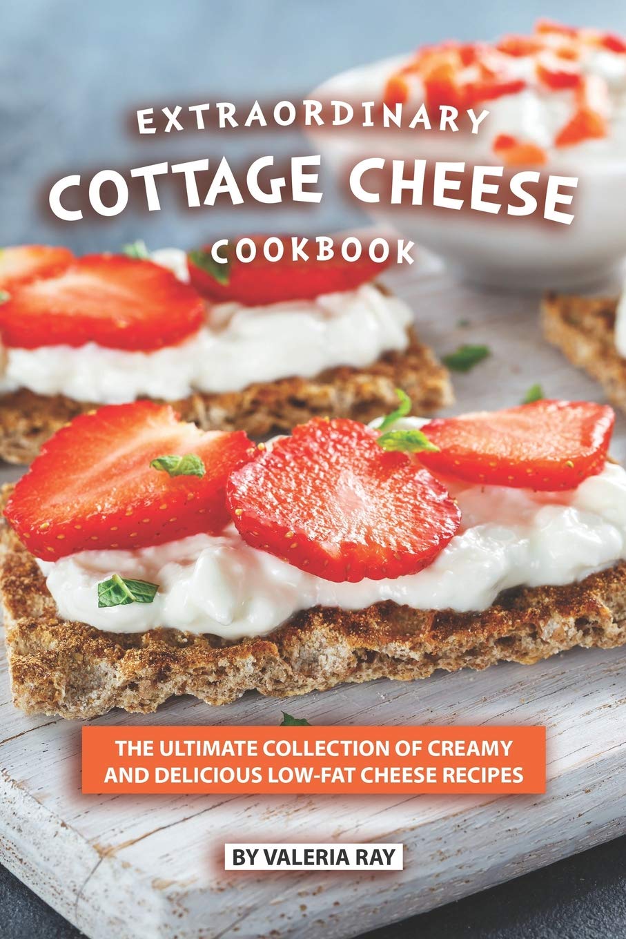 Extraordinary Cottage Cheese Cookbook: 50+ Creamy & Delicious Low-Fat Cheese Recipes for Weight Loss & Healthy Living | Perfect for Meal Prep, Keto Diet & Family Dinners