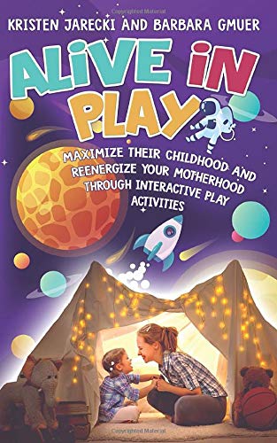 Alive in Play: Interactive Play Activities to Maximize Childhood Development & Reenergize Motherhood - Perfect for Family Bonding & Educational Fun