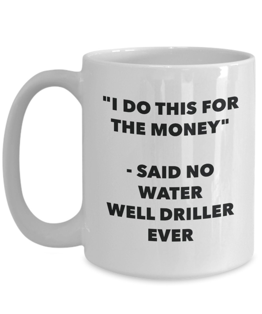 Funny Water Well Driller Coffee Mug - 'I Do This for the Money' Said No Driller Ever - 11oz Ceramic Cup for Tea, Hot Chocolate & Coffee - Perfect Gift for Birthday, Christmas & Office Humor