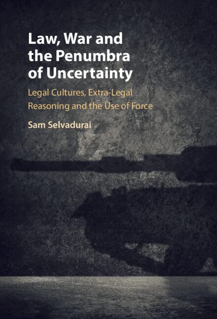 Law, War and the Penumbra of Uncertainty: Legal Cultures, Extra-legal Reasoning and the Use of Force - Essential Reading for International Law Scholars & Military Strategists
