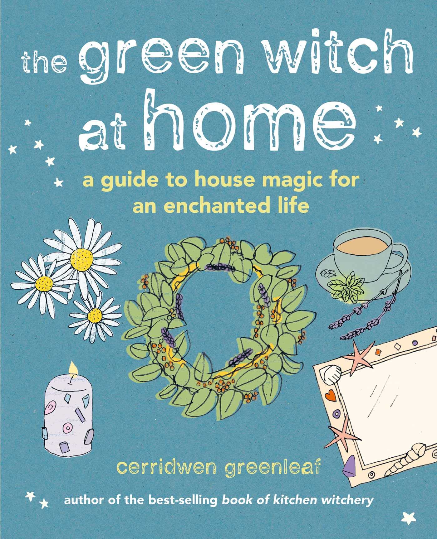 The Green Witch at Home: A Guide to House Magic for an Enchanted Life - Create a Magical Living Space with Natural Home Decor & Spiritual Practices