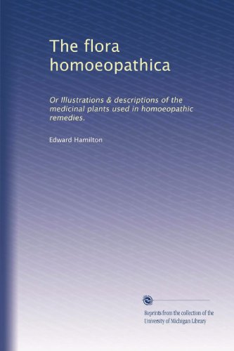 The Flora Homoeopathica: Illustrated Guide to Medicinal Plants Used in Homeopathic Remedies | Natural Healing & Herbal Medicine Reference