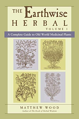 The Earthwise Herbal, Volume I: Complete Guide to Old World Medicinal Plants - Herbal Remedies for Home, Wellness & Natural Healing