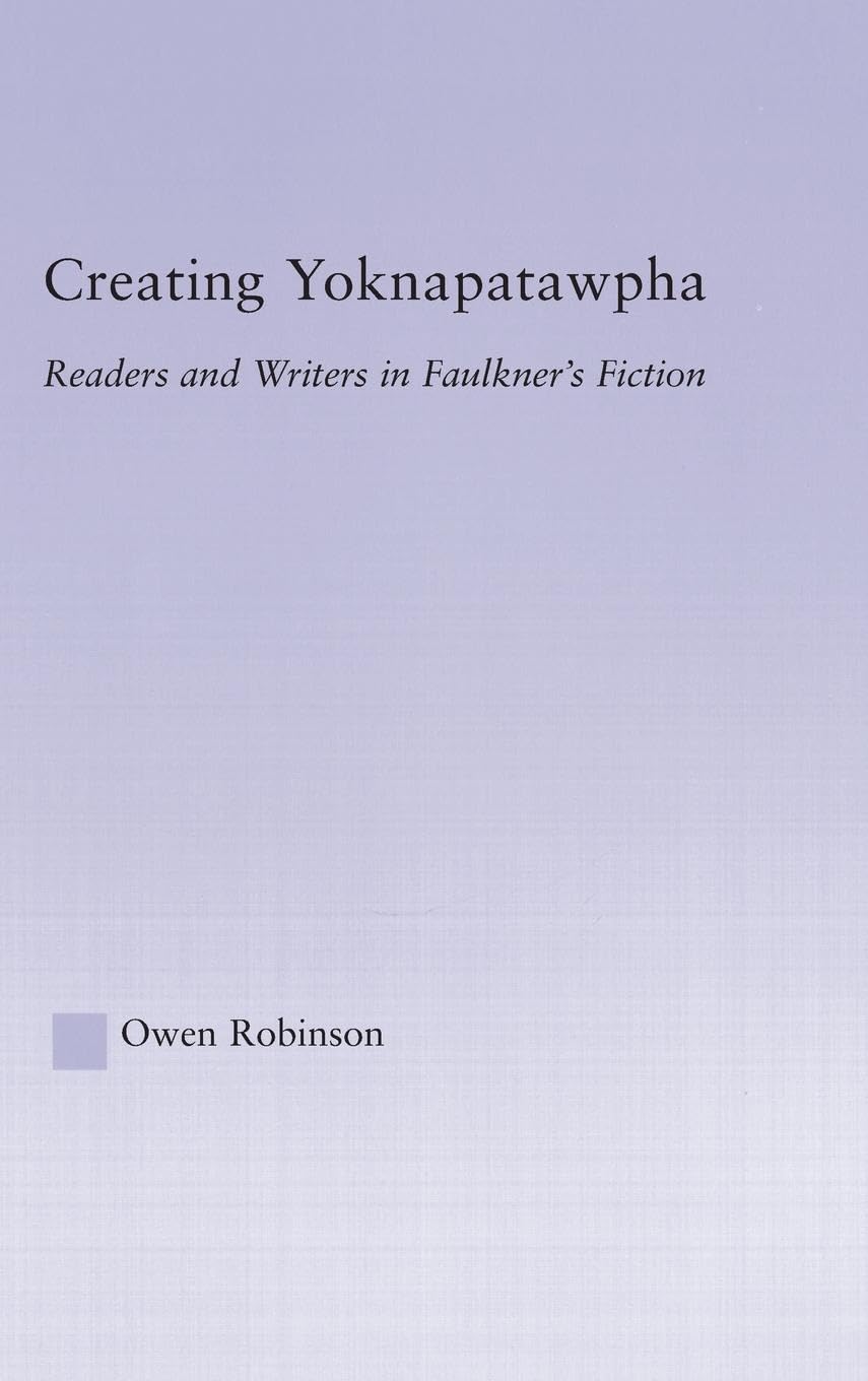 Creating Yoknapatawpha: Readers and Writers in Faulkner's Fiction - Literary Analysis & Southern Gothic Study | Perfect for Faulkner Scholars, Book Clubs & American Literature Courses