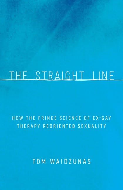 The Straight Line: How Ex-Gay Therapy Reoriented Sexuality - LGBTQ+ Conversion Therapy History & Psychology Book for Researchers and Activists - Perfect for Academic Studies and Social Justice Discussions