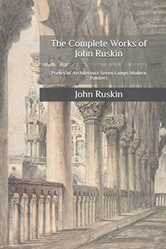 The Complete Works of John Ruskin: Poetry of Architecture, Seven Lamps, Modern Painters - Classic Literature Collection for Book Lovers, Architecture Students & Art Historians