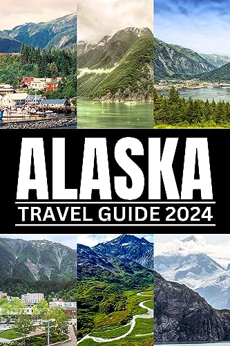 ALASKA TRAVEL GUIDE 2024: Discover Majestic Landscapes, Untamed Wilderness & Cultural Treasures | Ultimate 2024 Handbook for Exploring Alaska's Nature | Perfect for Adventure Seekers, Nature Lovers & Road Trips