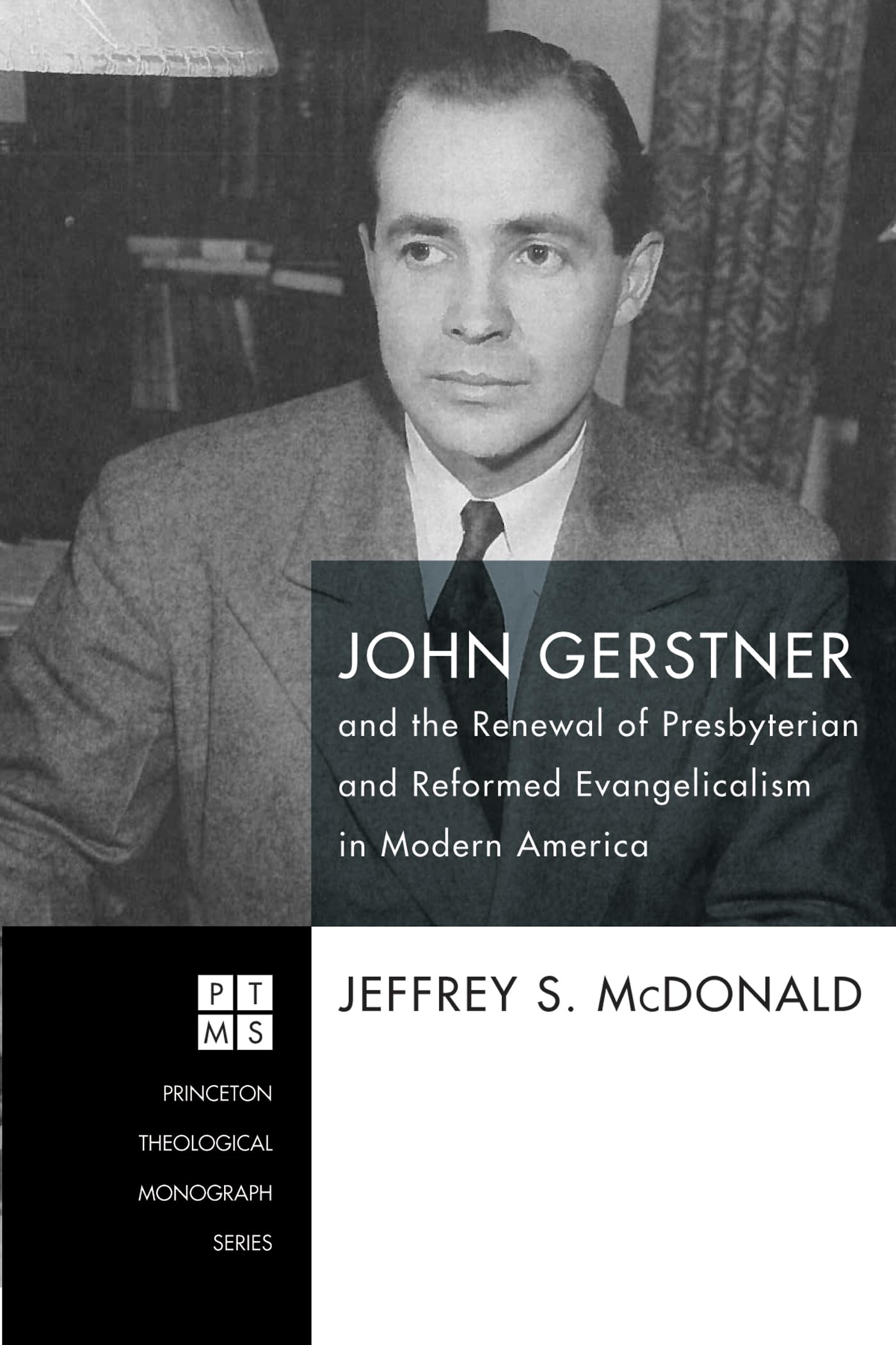 John Gerstner and the Renewal of Presbyterian and Reformed Evangelicalism in Modern America - Princeton Theological Monograph Series - Essential Reading for Theology Students and Church Historians