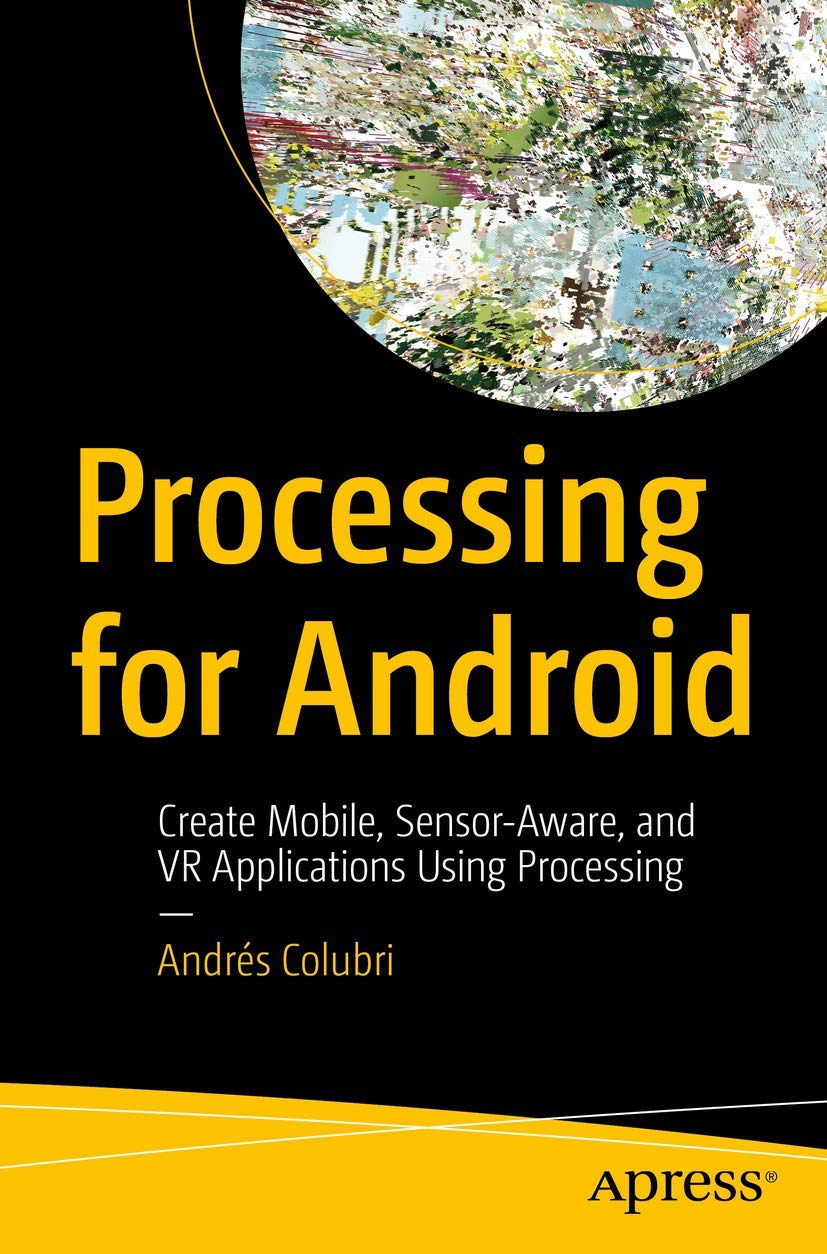 Processing for Android: Build Mobile, Sensor & VR Apps - Create Interactive Applications for Smartphones, Tablets and Virtual Reality Experiences