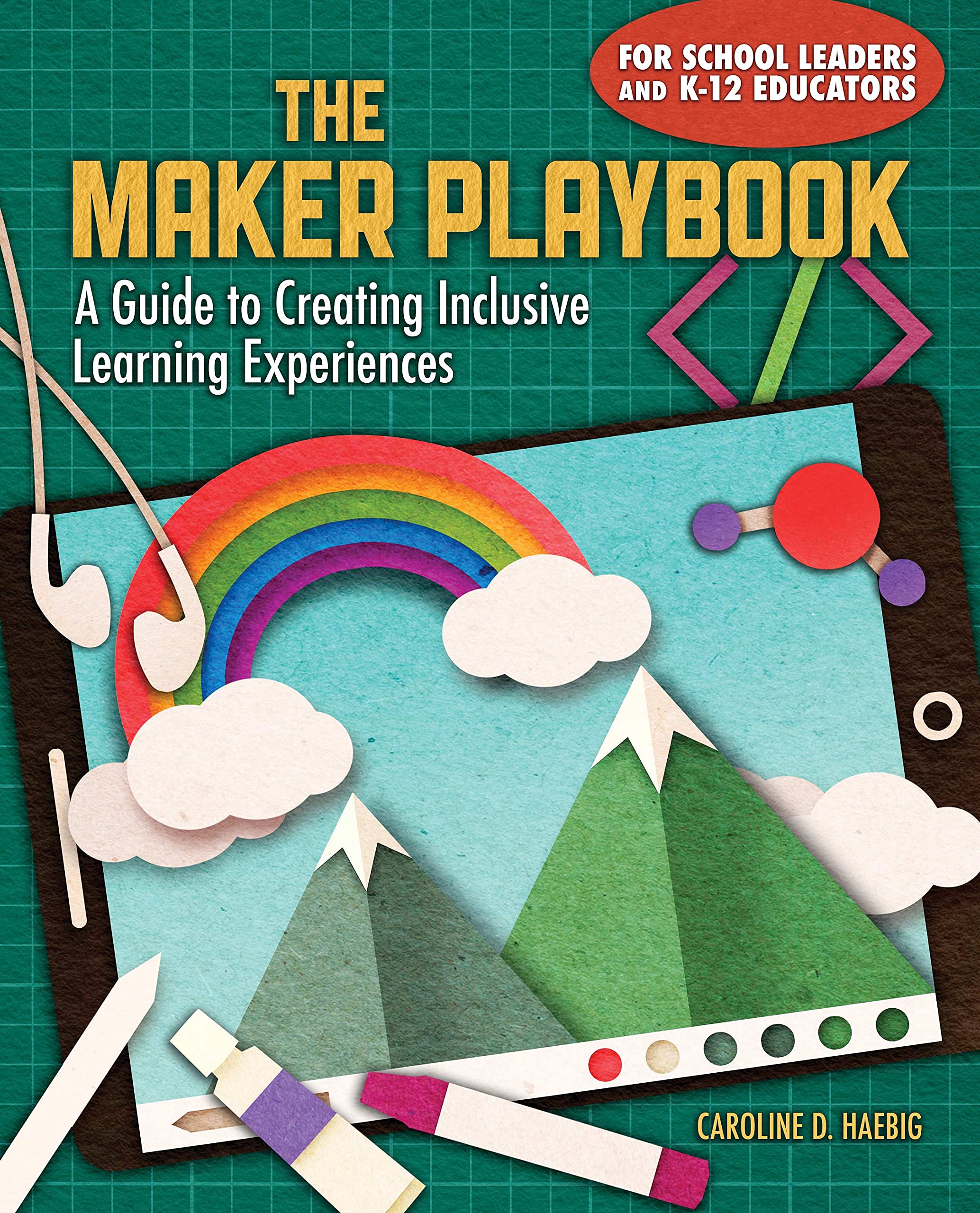 The Maker Playbook: A Guide to Creating Inclusive Learning Experiences for Classrooms, Homeschooling & STEM Education