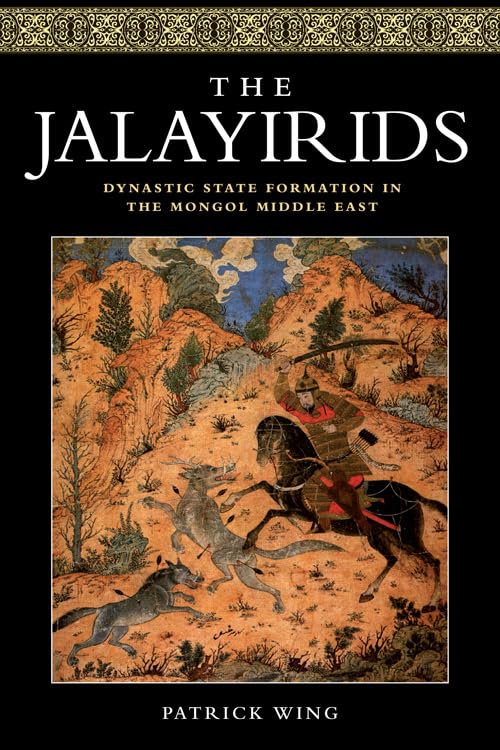 The Jalayirids: A Study of Dynastic State Formation in the Mongol Middle East | Historical Research & Academic Books