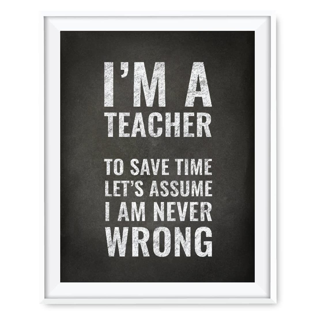 Teacher Appreciation Wall Art - 8.5x11 Inch Chalkboard Print - Funny Graduation & Back to School Gift - 'I'm a Teacher. To Save Time, Let's Assume I'm Never Wrong' - 1-Pack Unframed - Perfect for Classroom Decor, Teacher's Lounge & Home Office