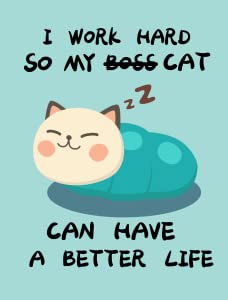 I Work Hard So My Cat Can Have a Better Life3