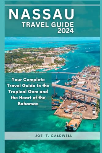 Nassau Travel Guide 2024: Complete Bahamas Vacation Planner - Explore Tropical Paradise Beaches, Resorts & Island Adventures | Perfect for Cruise Stops, Honeymoons & Family Getaways