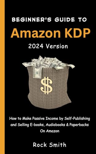 Amazon KDP Beginner's Guide 2024: Self-Publishing eBooks, Audiobooks & Paperbacks for Passive Income - Create Fiction, Non-Fiction & Low Content Books | Perfect for Aspiring Authors & Side Hustlers