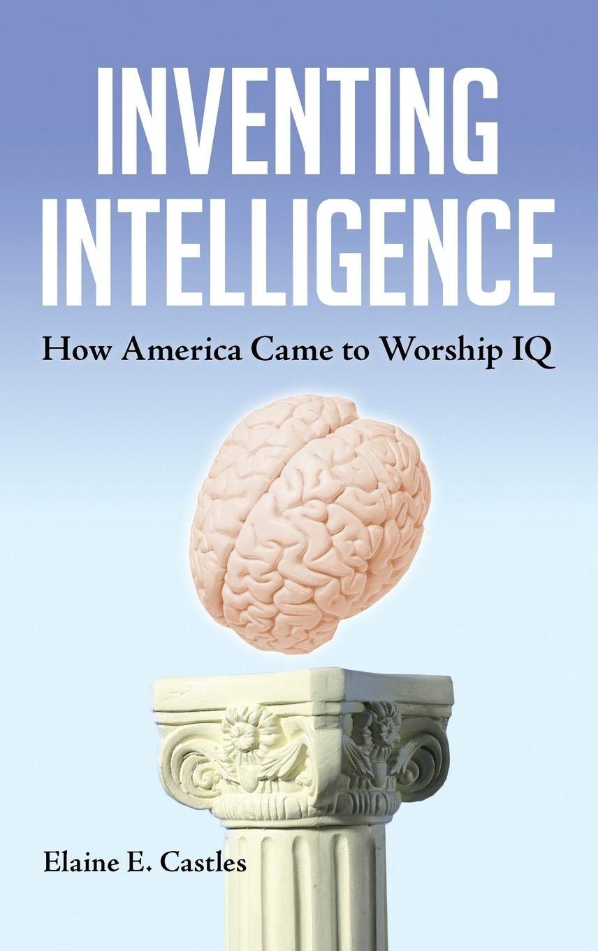 Inventing Intelligence: The History of How America Came to Worship IQ - Exploring IQ Testing in Education, Workplace & Social Mobility