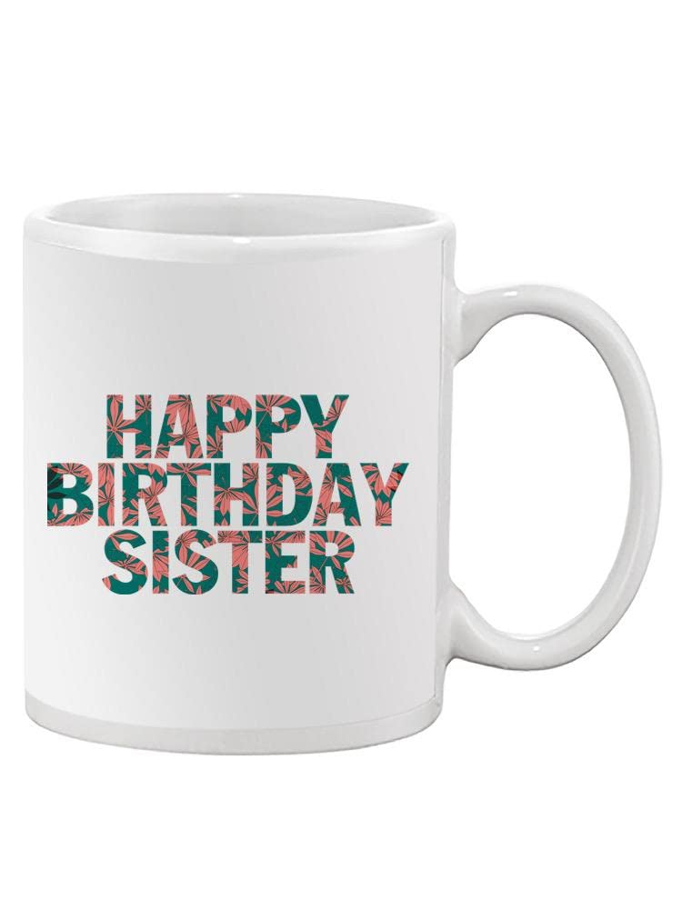 Best Happy Birthday Sister Coffee Mug - Unique & Cute Gift for Sister's Birthday - Perfect for Tea, Coffee & Hot Chocolate at Home or Office