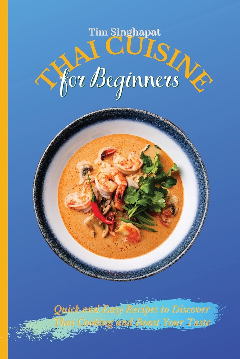 Thai Cuisine for Beginners: Quick & Easy Recipes to Master Thai Cooking | Authentic Thai Food Recipes for Home Chefs | Perfect for Weeknight Dinners & Cultural Food Exploration