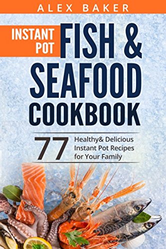 Instant Pot Fish & Seafood Cookbook: 77 Healthy & Delicious Pressure Cooker Recipes for Quick Family Meals - Perfect for Weeknight Dinners & Healthy Meal Prep