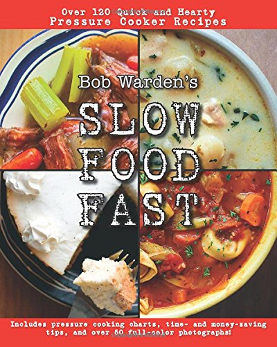 Bob Warden's Slow Food Fast Cookbook - 120+ Quick & Hearty Pressure Cooker Recipes for Easy Weeknight Dinners & Family Meals