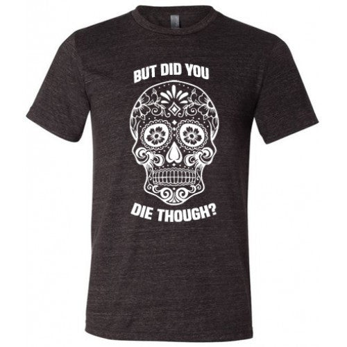 Stylish Sugar Skull 'But Did You Die Though?' Unisex T-Shirt - Perfect for Halloween, Day of the Dead & Casual Wear