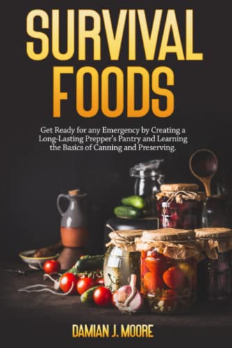 Emergency Survival Foods: Build a Long-Lasting Prepper Pantry for Disaster Preparedness (Canning & Food Preservation Guide) - Perfect for Natural Disasters, Power Outages & Outdoor Adventures