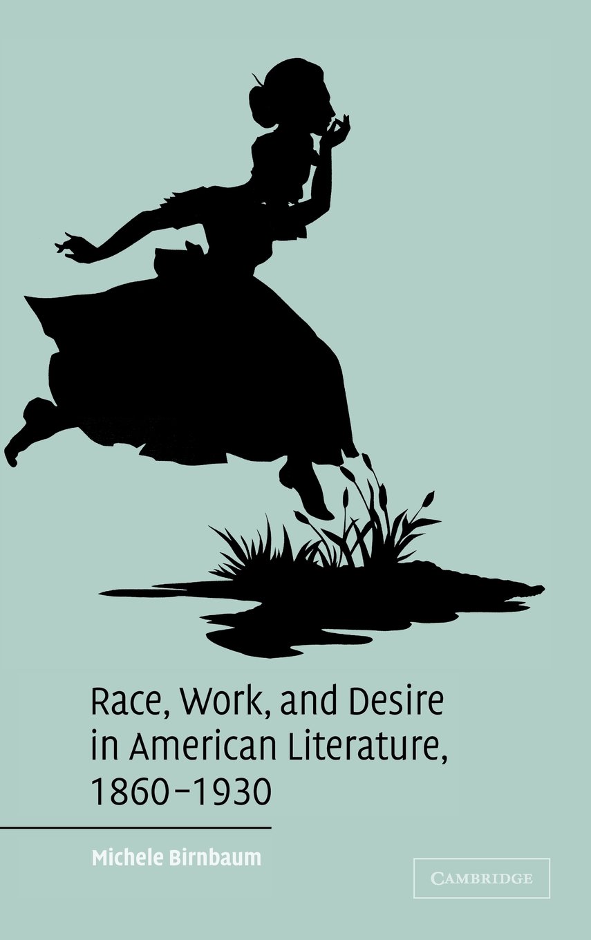 Race, Work, and Desire in American Literature 1860-1930 - Cambridge Studies in American Literature and Culture Series 138 | Academic Research Book for Literary Studies & American History Scholars