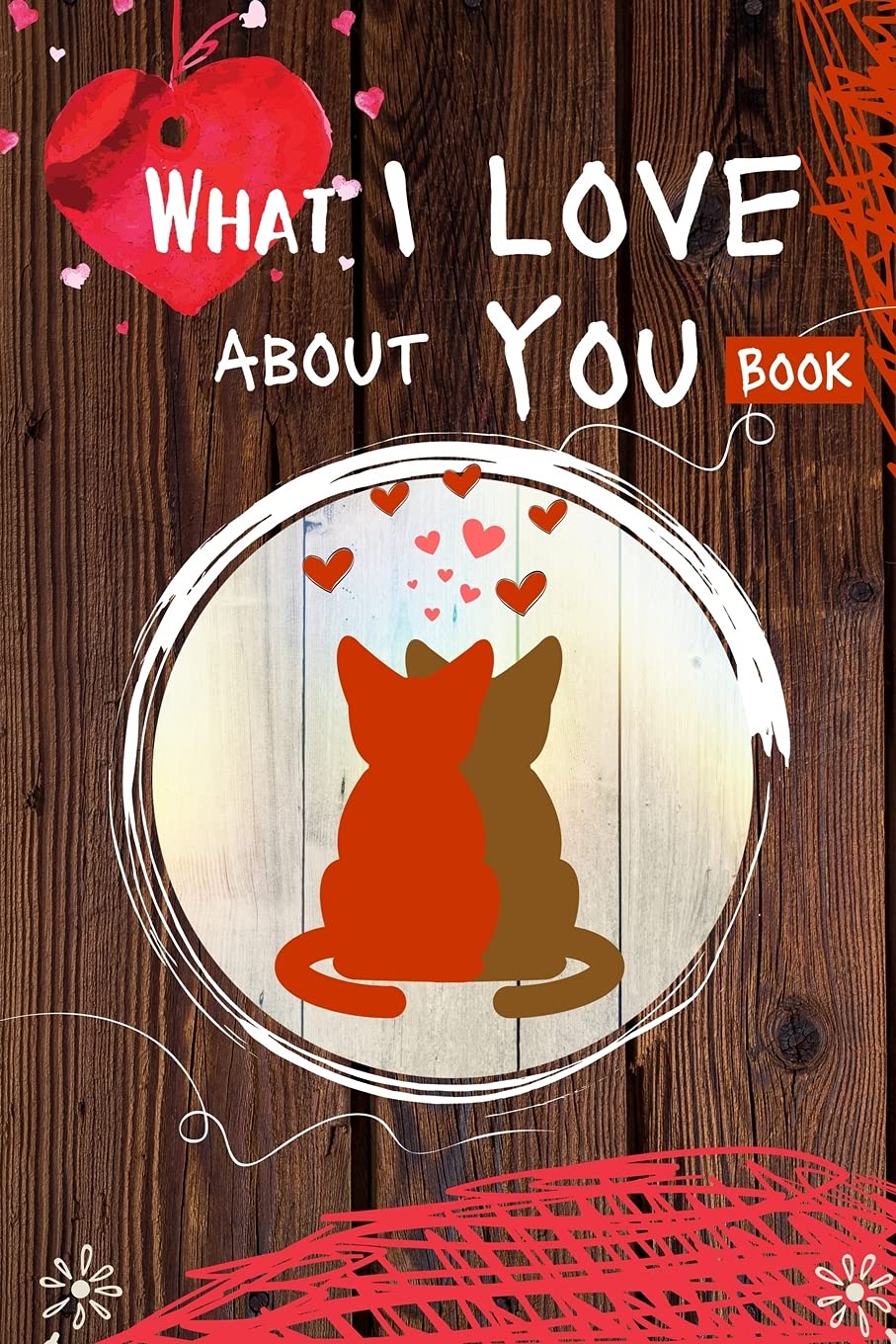 What I Love About You Book: 30 Reasons Why I Love You - Fill in the Blank Journal for Boyfriend, Girlfriend, Wife or Husband - Romantic Personalized Valentine's Day Gift for Couples - Perfect for Anniversaries, Weddings & Date Nights