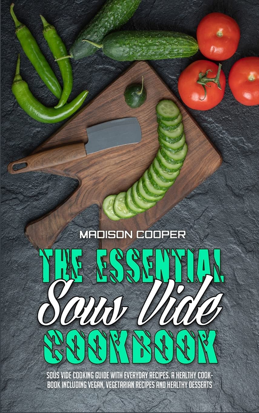 The Essential Sous Vide Cookbook: Complete Guide with Easy Everyday Recipes, Vegan & Vegetarian Meals, and Healthy Desserts | Perfect for Home Chefs, Meal Prep, and Healthy Eating Lifestyles