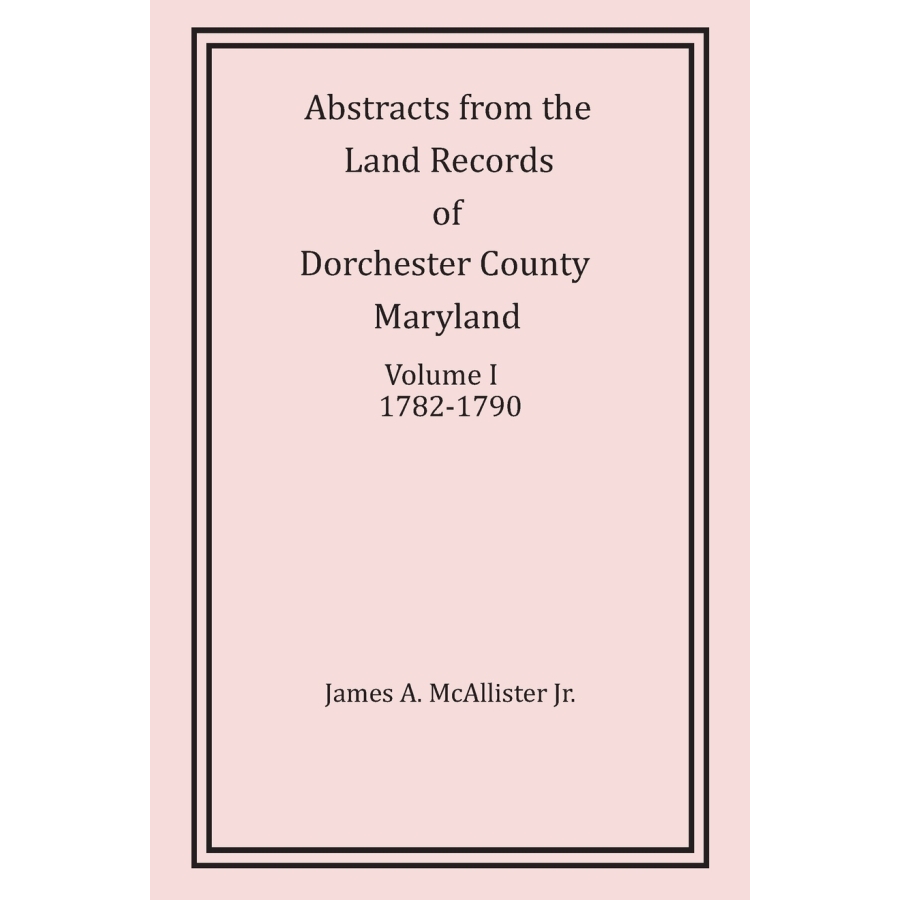 Abstracts from the Land Records of Dorchester County Maryland Volume 1 (1782-1790) - Historical Genealogy Research & Property Deed Documentation for Ancestry Studies