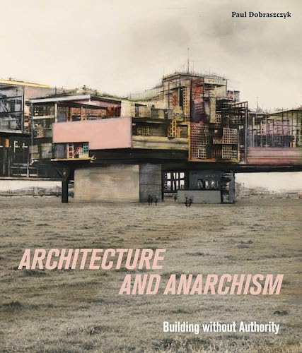 Architecture and Anarchism: Building Without Authority - Exploring Alternative Design Approaches for Sustainable Communities & DIY Projects