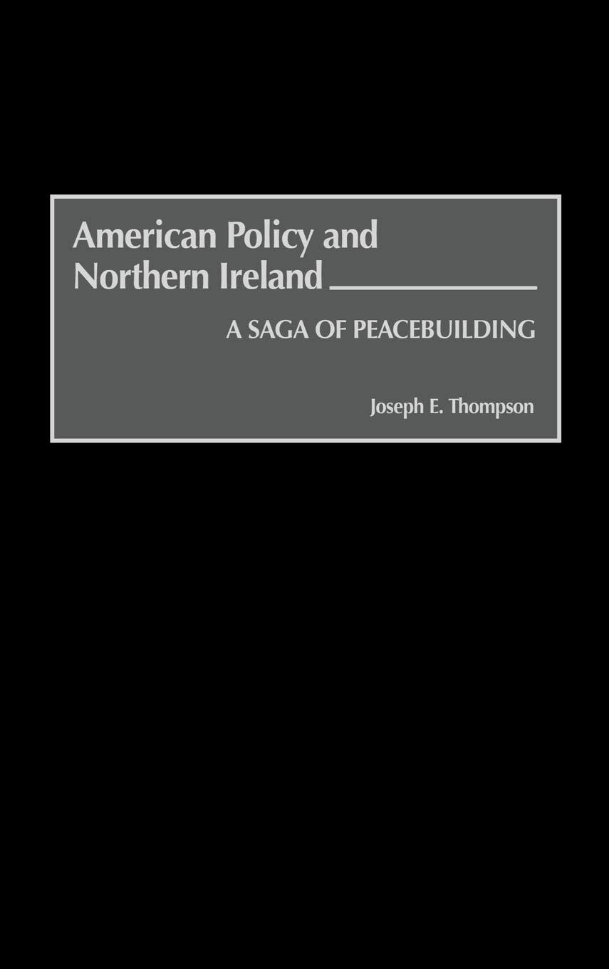 American Policy and Northern Ireland: The Peacebuilding Journey - Explore US Diplomatic Efforts in Northern Ireland Conflict Resolution