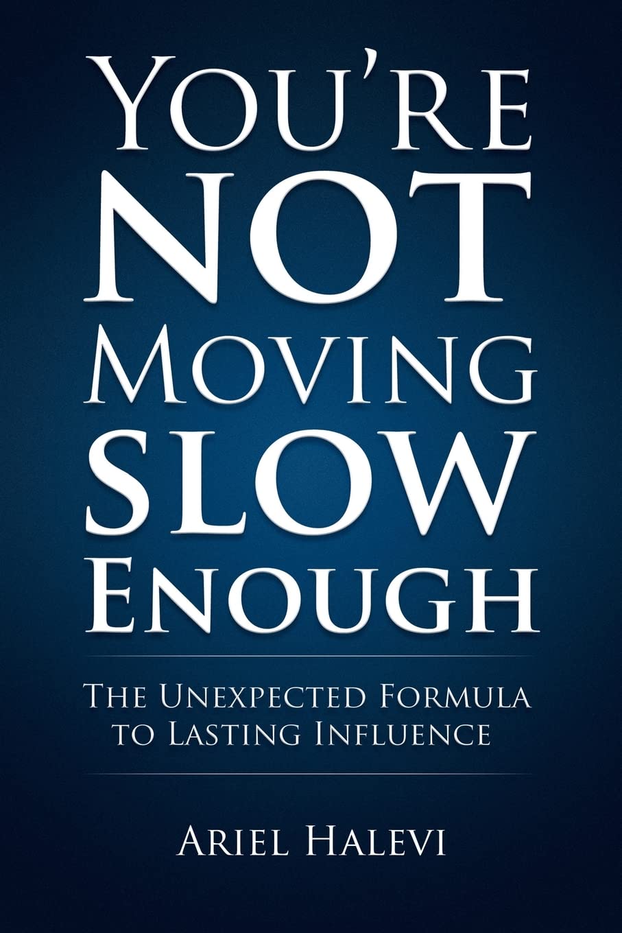 You're Not Moving Slow Enough: The Unexpected Formula for Lasting Influence - Boost Your Leadership & Personal Growth for Business Success