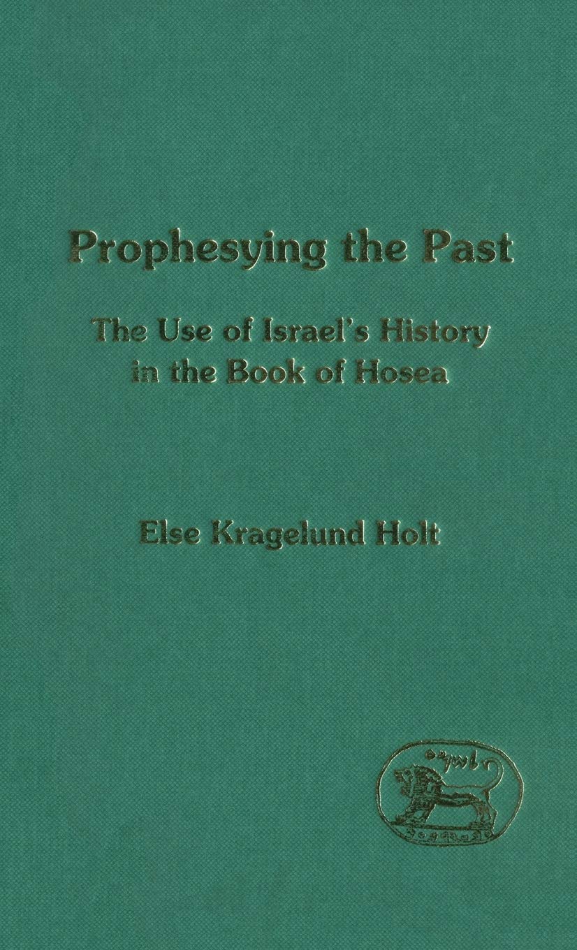 Prophesying the Past: The Use of Israel's History in the Book of Hosea (JSOT Supplement) - Biblical Studies & Ancient History Research for Scholars and Theology Students
