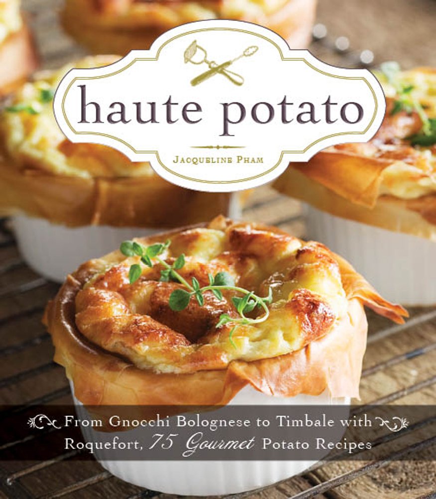 Haute Potato Cookbook: 75 Gourmet Potato Recipes from Pommes Rissolees to Timbale with Roquefort - Perfect for Home Chefs & Dinner Parties