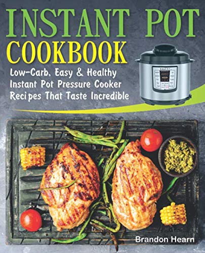 Instant Pot Cookbook: Low-Carb, Easy & Healthy Pressure Cooker Recipes for Delicious Meals - Perfect for Keto Diet, Weight Loss & Quick Family Dinners