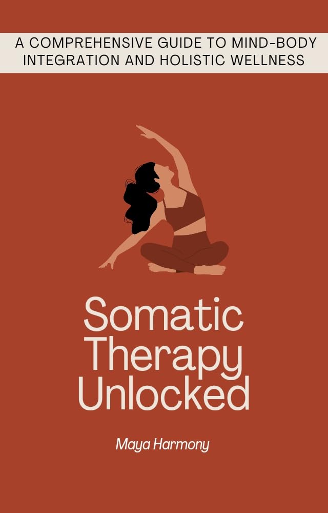 Somatic Therapy Guide: Healing Trauma & Stress with Body-Centered Techniques | Mind-Body Integration for Holistic Wellness | Perfect for Self-Care, PTSD Recovery & Stress Management
