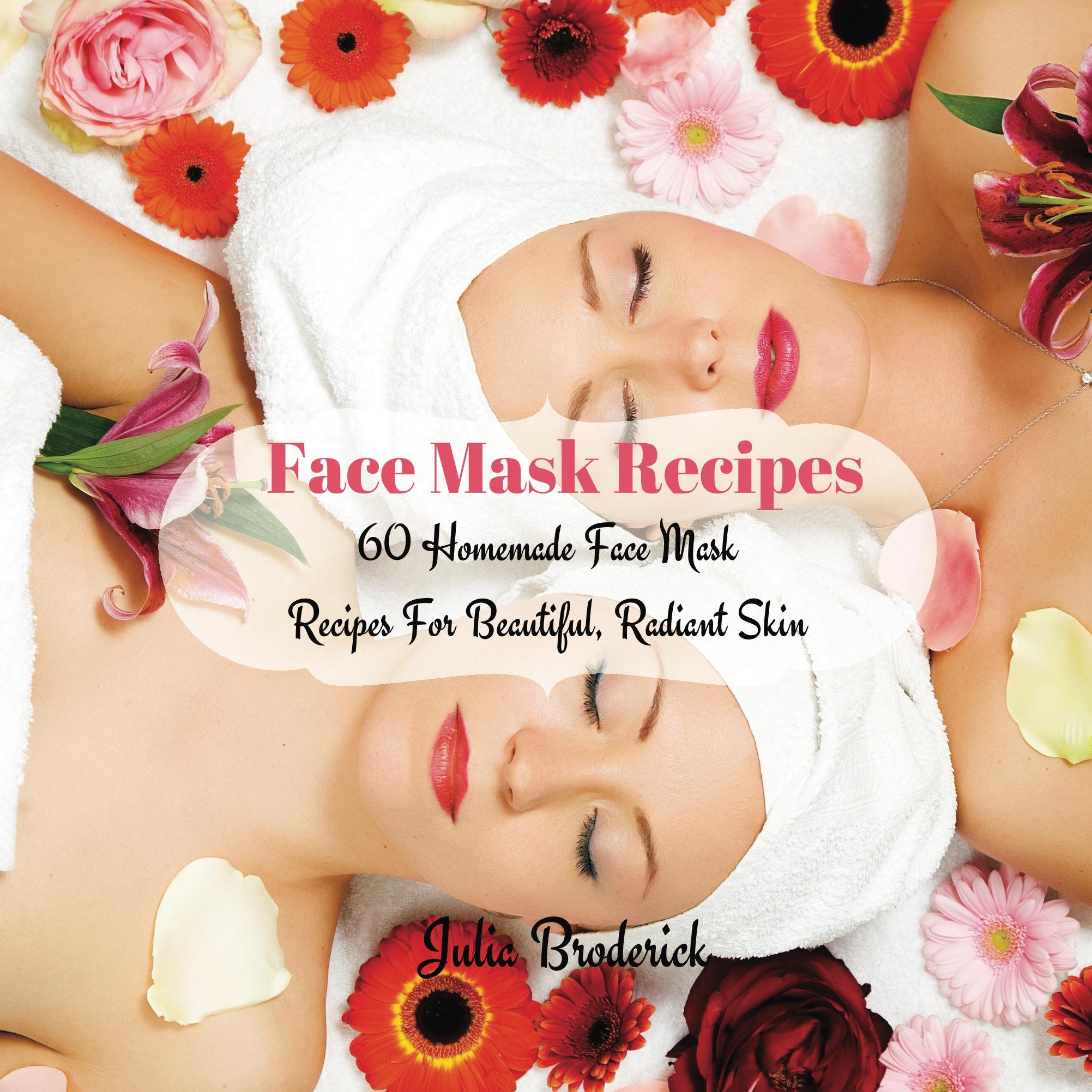 60 Homemade Face Mask Recipes for Beautiful, Radiant Skin - DIY Natural Skincare Solutions for Glowing Complexion | Perfect for Spa Days, Self-Care Routines & Gift Giving