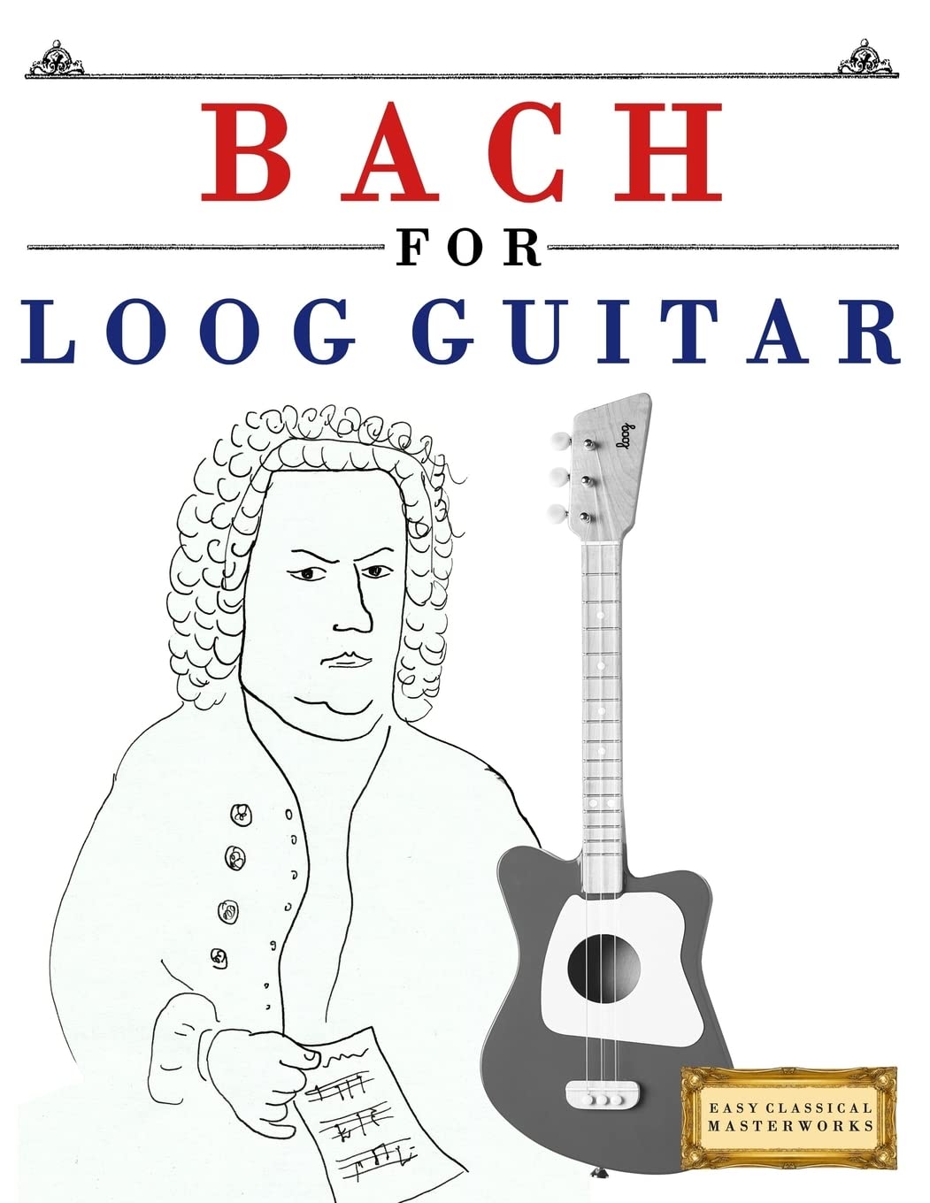 Bach for Loog Guitar: 10 Easy Classical Themes - Beginner Guitar Book for Kids & Adults | Perfect for Home Practice & Music Lessons
