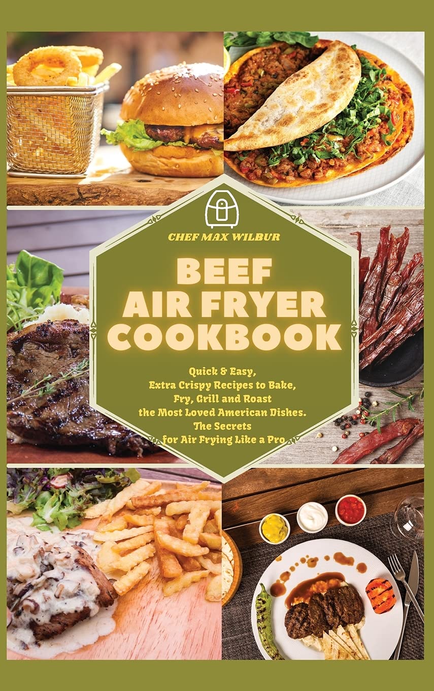 Beef Air Fryer Cookbook: Quick & Easy Crispy Recipes for Baking, Frying, Grilling & Roasting | Best American Dishes | Pro Air Frying Tips | Perfect for Family Dinners & Healthy Meal Prep