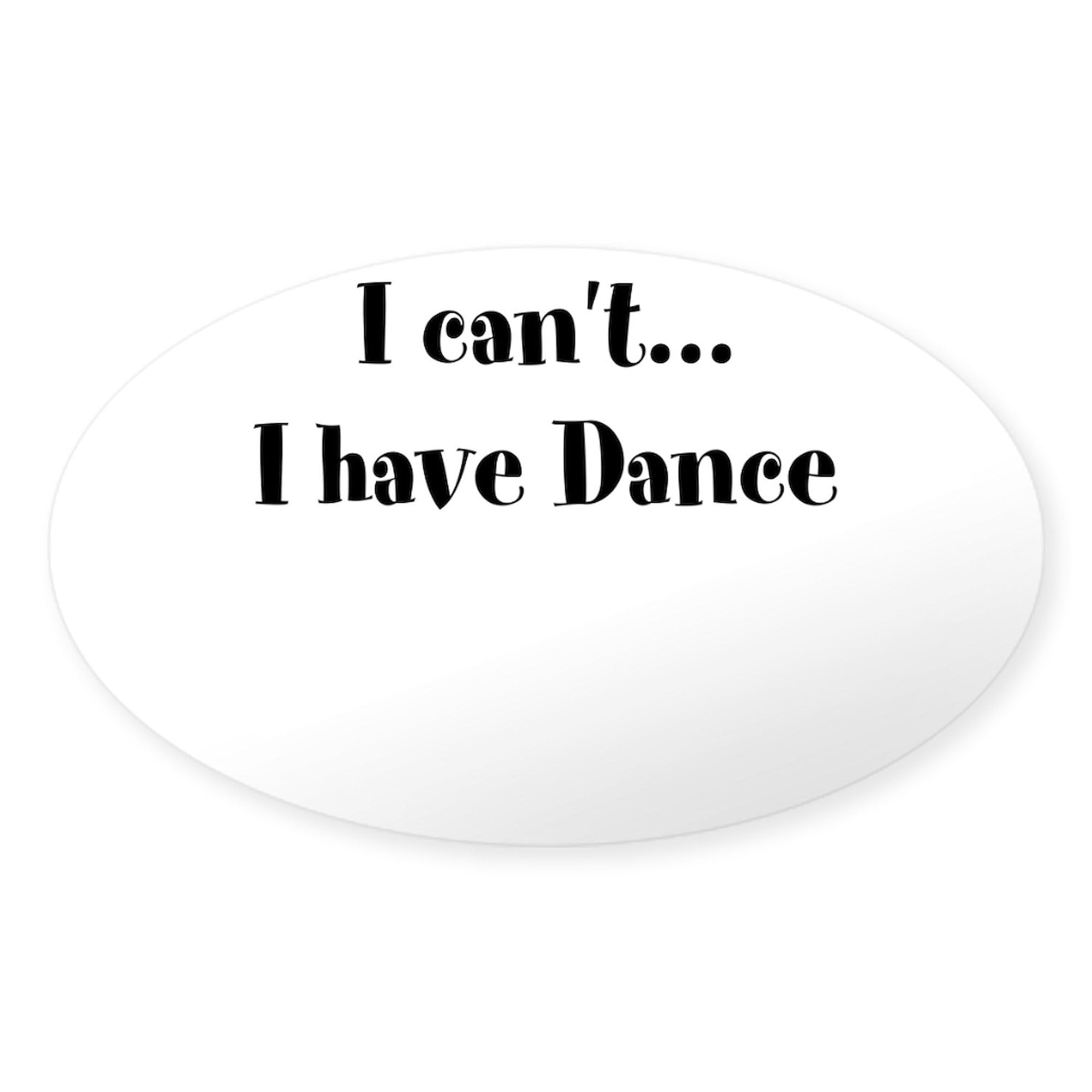 I Can't, I Have Dance - Funny Oval Car Bumper Sticker for Dancers | Waterproof Vinyl Decal for Cars, Laptops, Windows | Perfect Gift for Dance Lovers