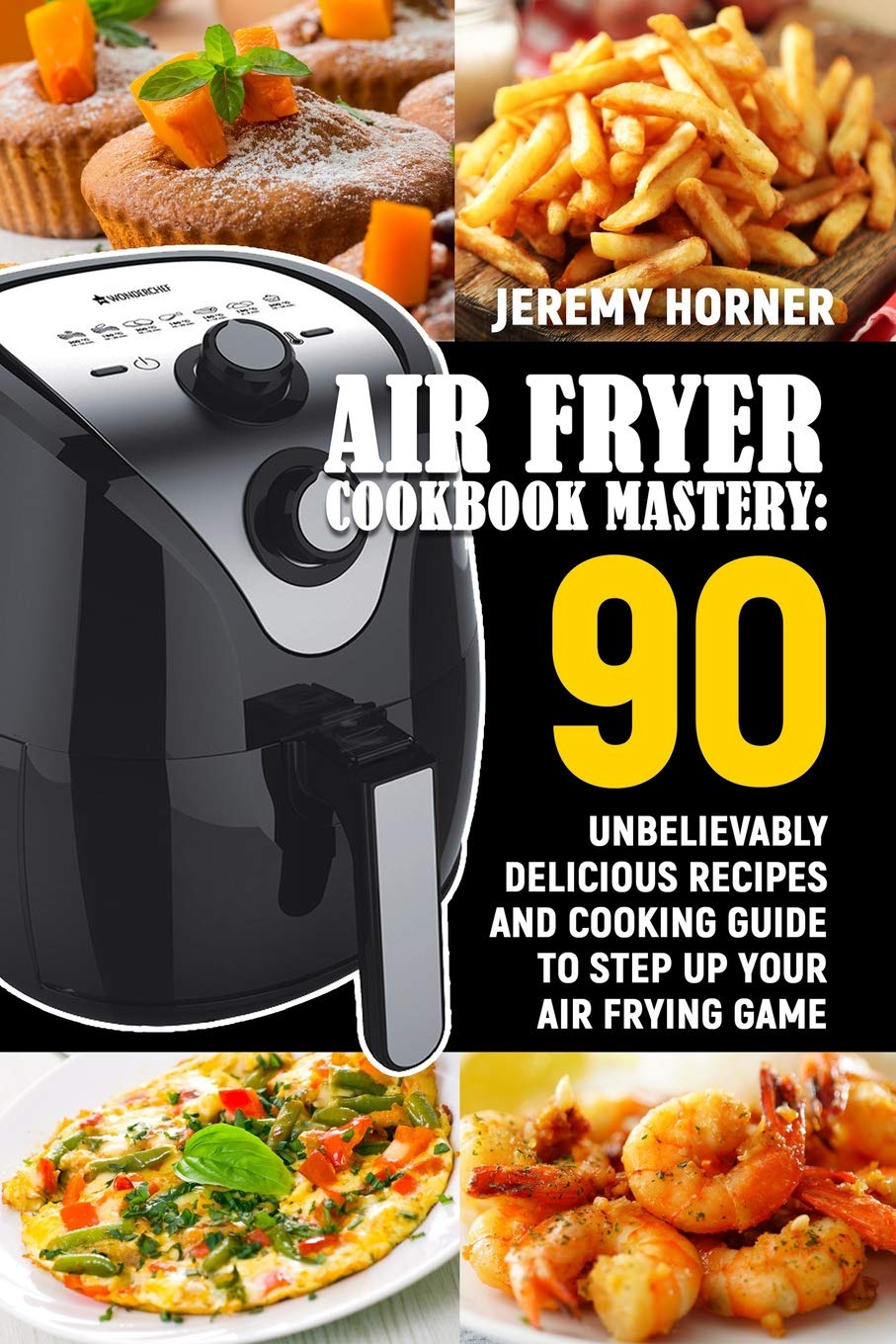 Air Fryer Cookbook: 90 Delicious Recipes & Cooking Guide for Beginners to Experts - Perfect for Quick Meals, Healthy Snacks & Family Dinners