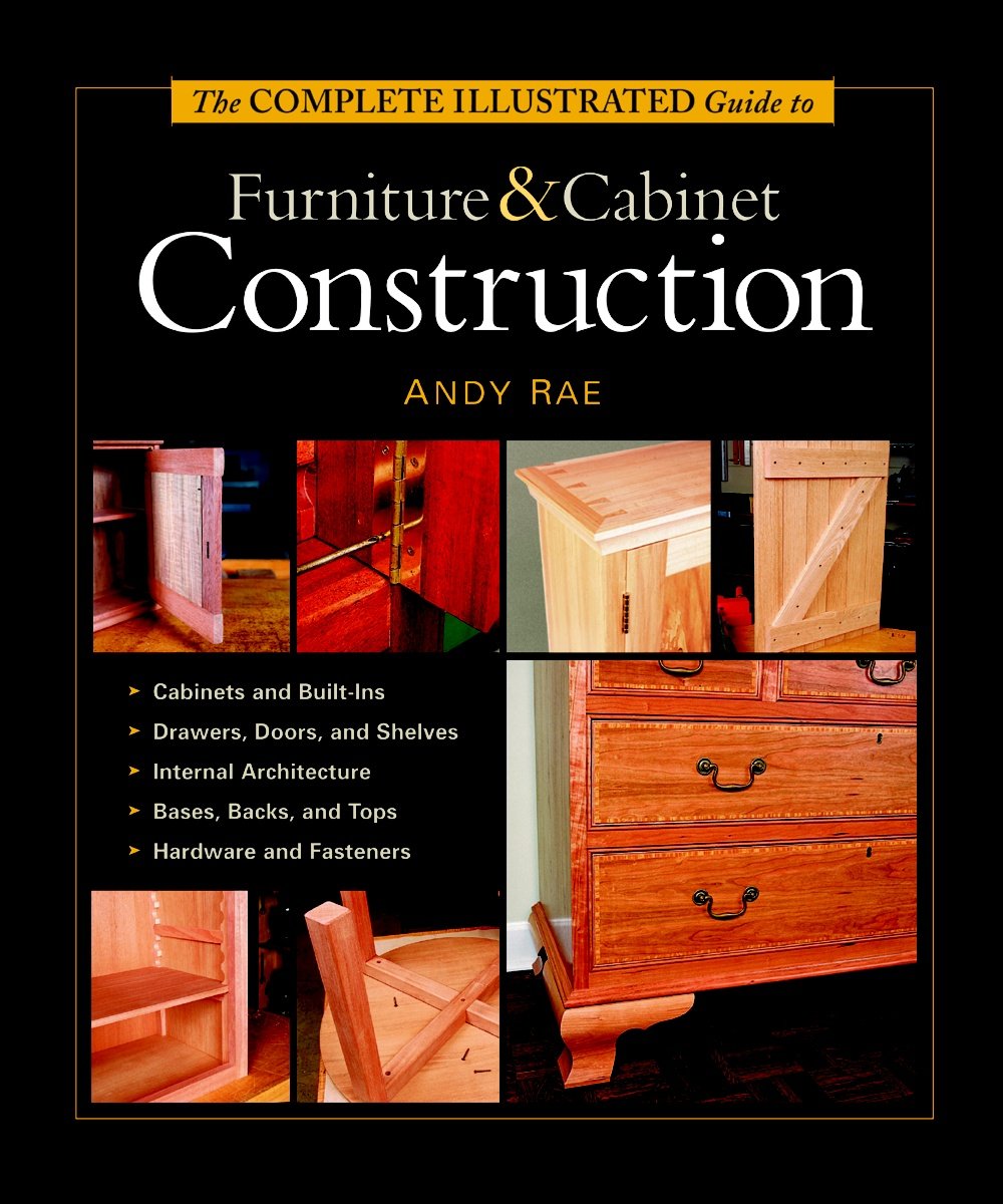 The Complete Illustrated Guide to Furniture & Cabinet Construction - DIY Woodworking Projects for Home & Office - Step-by-Step Instructions for Beginners & Experts