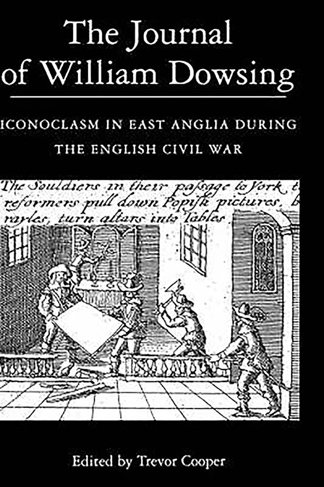The Journal of William Dowsing: Iconoclasm in East Anglia During the English Civil War - Historical Research & Academic Study on Puritan Reformation