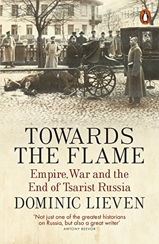 Towards the Flame: Empire, War and the End of Tsarist Russia - Historical Book on Russian Revolution & WWI - Perfect for History Buffs, Students & Researchers